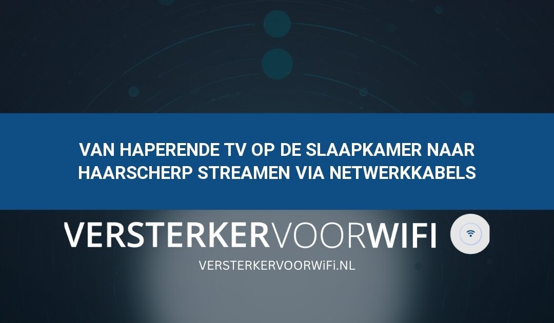 Van haperende tv op de slaapkamer naar haarscherp streamen via netwerkkabels