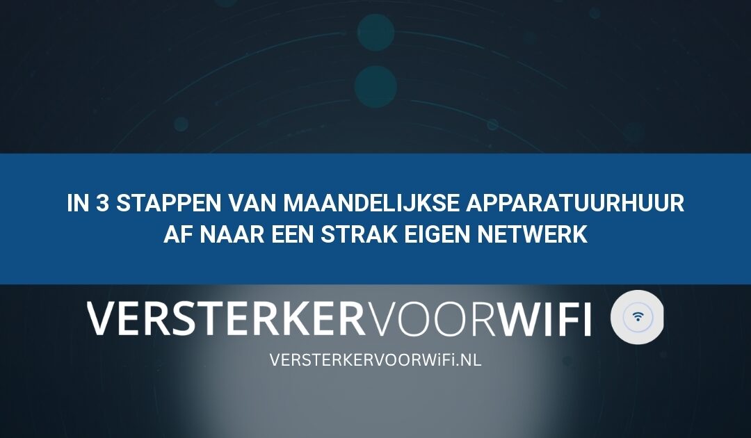 In 3 stappen van maandelijkse apparatuurhuur af naar een strak eigen netwerk