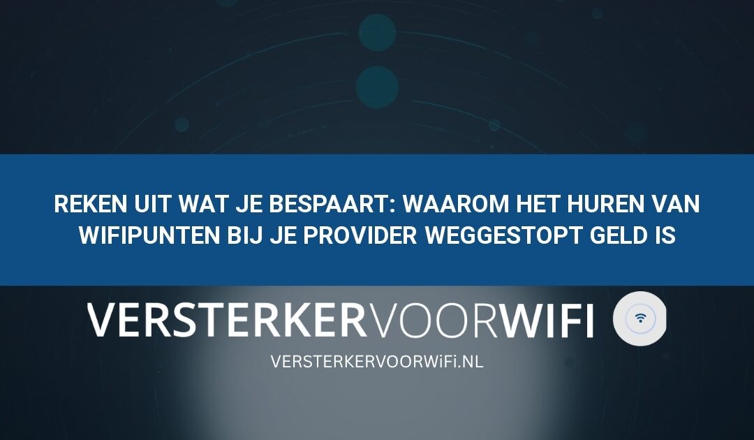 Reken uit wat je bespaart: Waarom het huren van wifipunten bij je provider weggestopt geld is