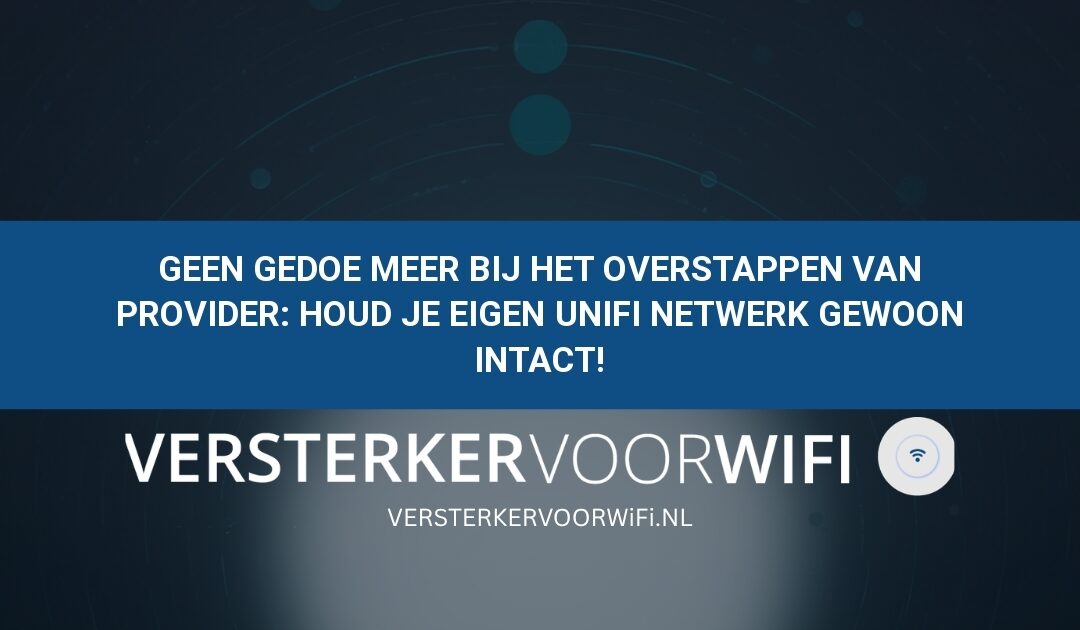 Geen gedoe meer bij het overstappen van provider: Houd je eigen UniFi netwerk gewoon intact!