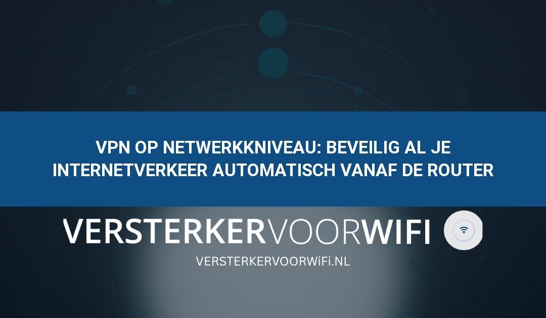 VPN op netwerkkniveau: Beveilig al je internetverkeer automatisch vanaf de router