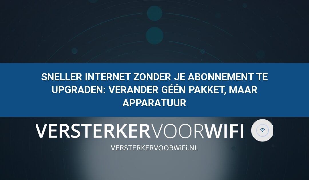 Sneller internet zonder je abonnement te upgraden: Verander géén pakket, maar apparatuur
