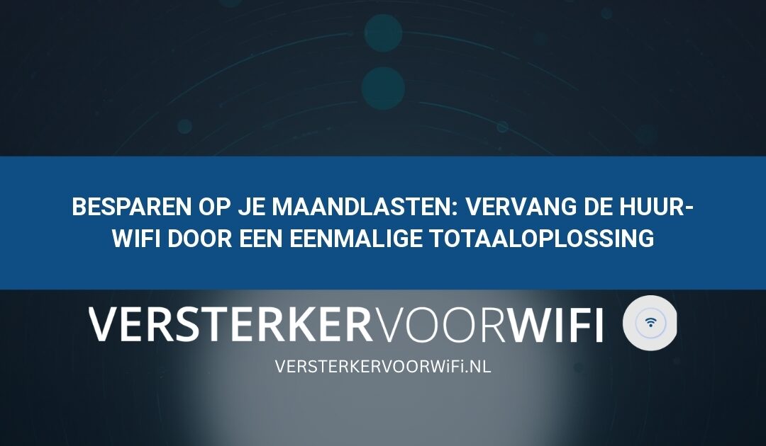 Besparen op je maandlasten: Vervang de huur-wifi door een eenmalige totaaloplossing