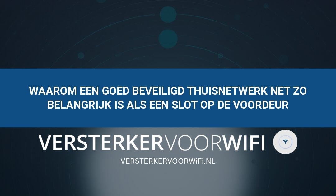 Waarom een goed beveiligd thuisnetwerk net zo belangrijk is als een slot op de voordeur