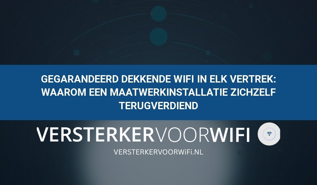 Gegarandeerd dekkende wifi in elk vertrek: Waarom een maatwerkinstallatie zichzelf terugverdiend