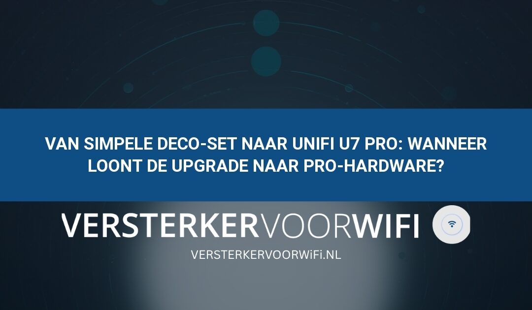 Van simpele Deco-set naar UniFi U7 Pro: Wanneer loont de upgrade naar pro-hardware?