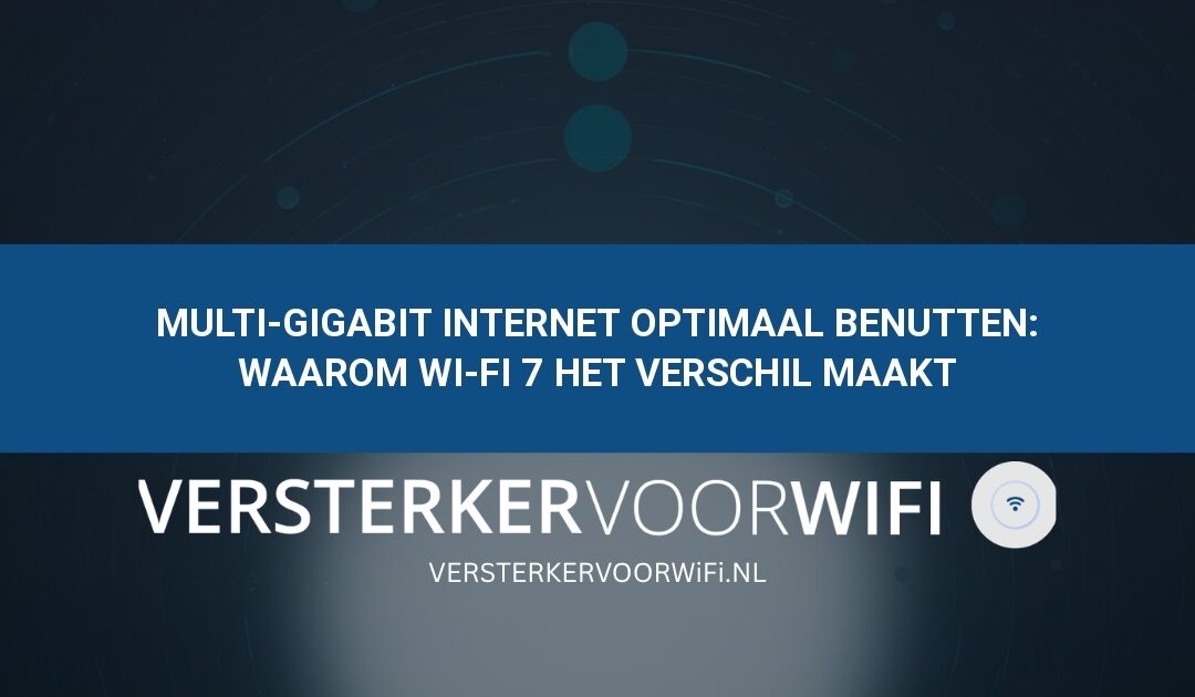 Multi-Gigabit internet optimaal benutten: Waarom Wi-Fi 7 het verschil maakt