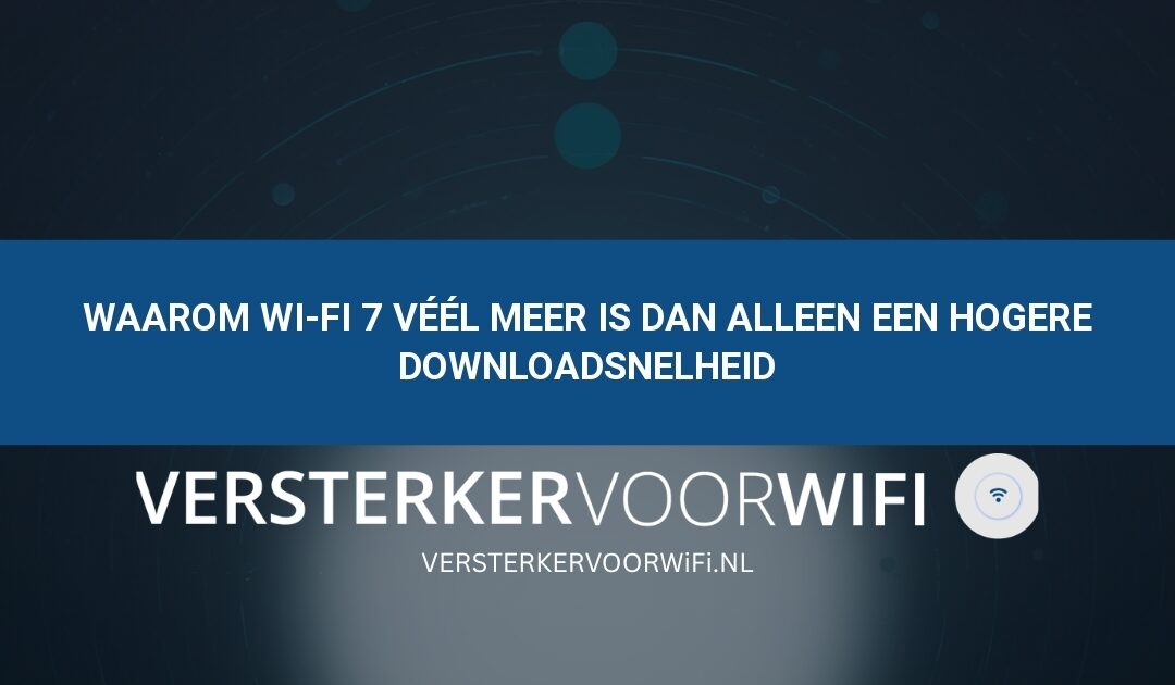 Waarom Wi-Fi 7 véél meer is dan alleen een hogere downloadsnelheid