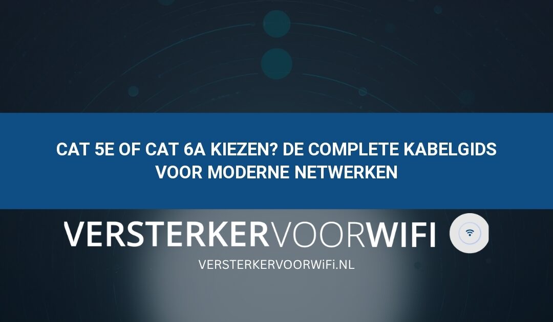 Cat 5e of Cat 6a kiezen? De complete kabelgids voor moderne netwerken