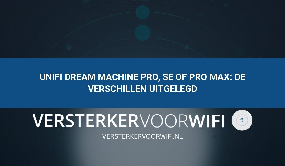 UniFi Dream Machine Pro, SE of Pro Max: de verschillen uitgelegd