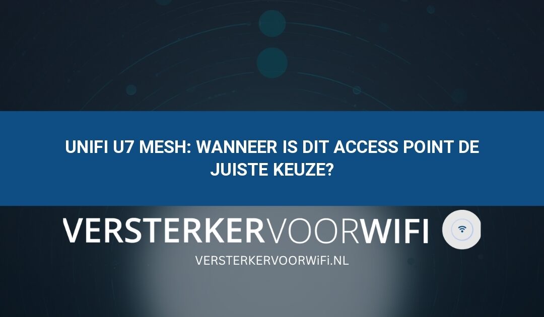 UniFi U7 Mesh: wanneer is dit access point de juiste keuze?