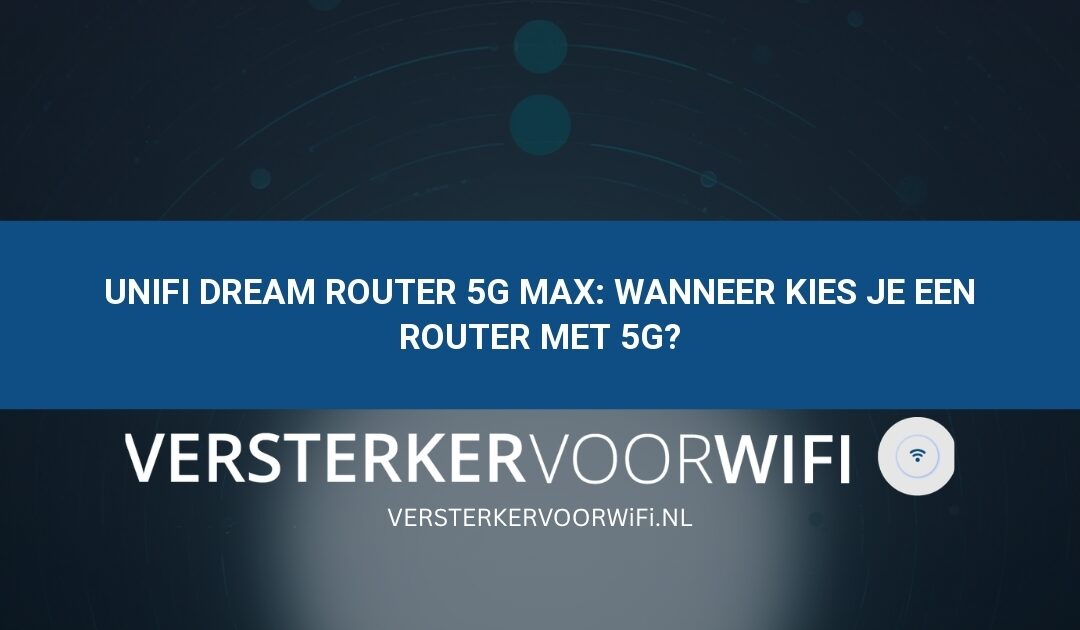 UniFi Dream Router 5G Max: wanneer kies je een router met 5G?
