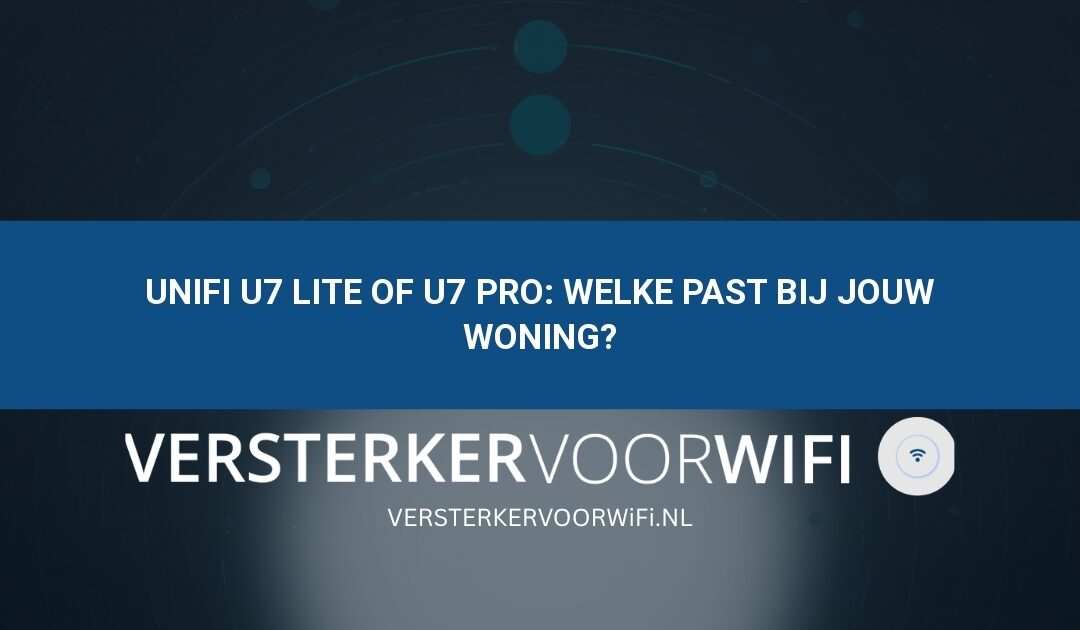 UniFi U7 Lite of U7 Pro: welke past bij jouw woning?