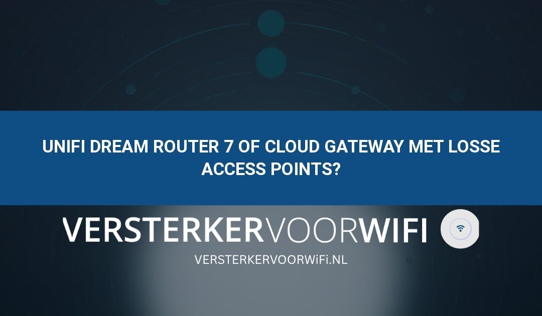 UniFi Dream Router 7 of Cloud Gateway met losse access points?