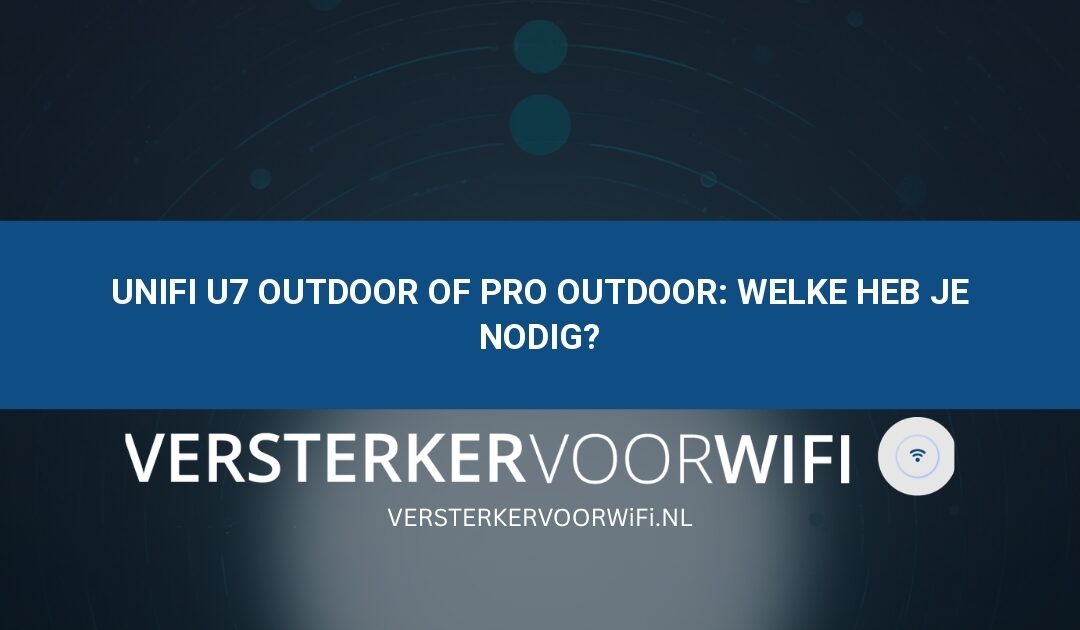 UniFi U7 Outdoor of Pro Outdoor: welke heb je nodig?